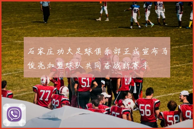 石家庄功夫足球俱乐部正式宣布马俊亮加盟球队共同奋战新赛季