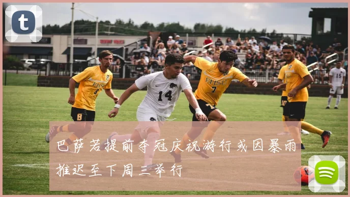 巴萨若提前夺冠庆祝游行或因暴雨推迟至下周三举行