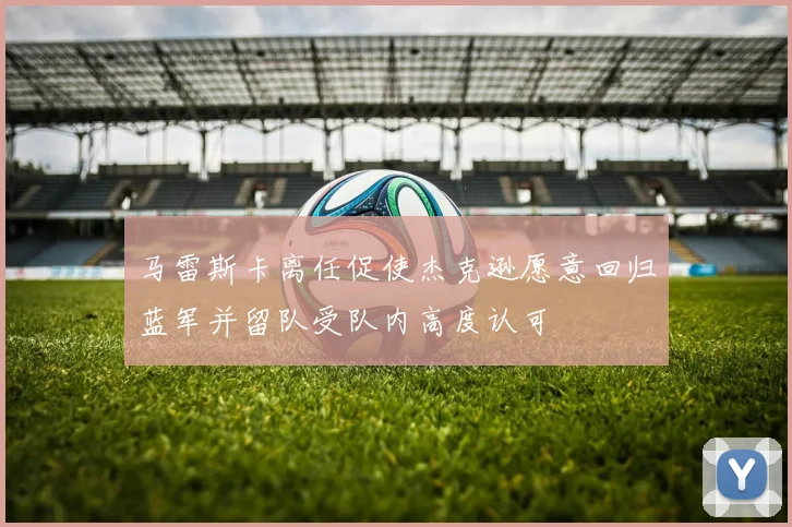 马雷斯卡离任促使杰克逊愿意回归蓝军并留队受队内高度认可
