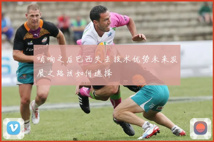 哨响之后巴西失去技术优势未来发展之路该如何选择
