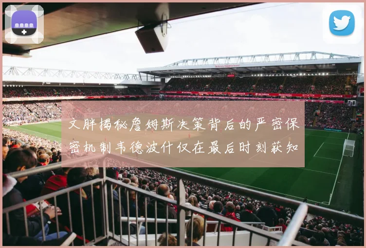 文胖揭秘詹姆斯决策背后的严密保密机制韦德波什仅在最后时刻获知消息
