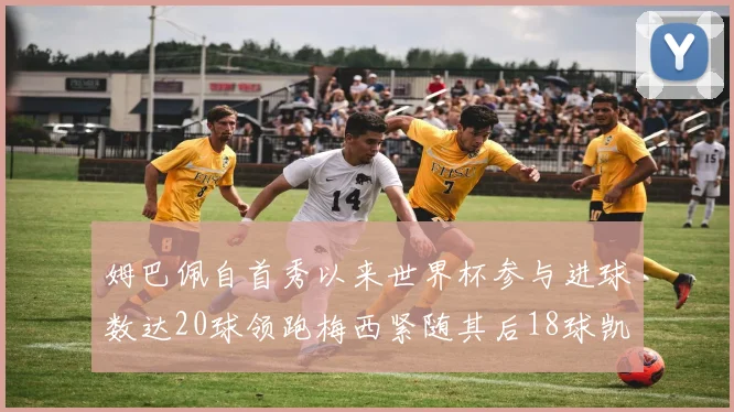 姆巴佩自首秀以来世界杯参与进球数达20球领跑梅西紧随其后18球凯恩则有13球