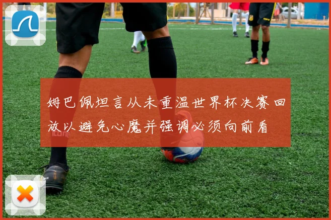 姆巴佩坦言从未重温世界杯决赛回放以避免心魔并强调必须向前看