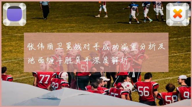 张伟丽卫冕战对手成功减重分析及地面缠斗胜负手深度解析